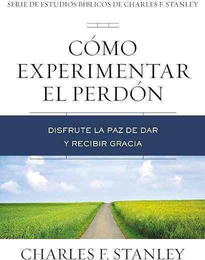 Cómo experimentar el perdón: Disfrute la paz de dar y recibir gracia