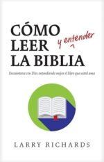 Cómo leer y entender la Biblia: Encuéntrese con Dios entendiendo mejor el libro que usted ama