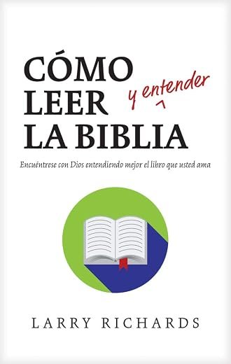 Cómo leer y entender la Biblia: Encuéntrese con Dios entendiendo mejor el libro que usted ama