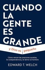 Cuando la gente es grande y Dios es pequeño: Cómo vencer las presiones sociales, la codependencia y el temor al hombre