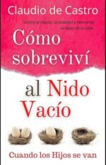 Cómo Sobreviví al Nido Vacío: Vence el miedo, la soledad y reinventa el resto de tu vida.