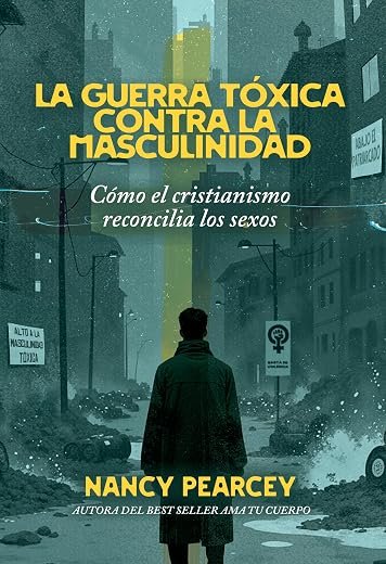 La Guerra Tóxica Contra La Masculinidad: Cómo El Cristianismo Reconcilia Los Sexos