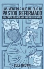 Las mentiras que me dijo mi pastor reformado: Una carta de amor a la iglesia reformada