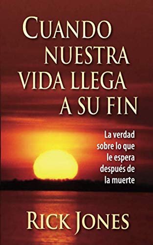 Cuando Nuestra Vida Llega A Su Fin: La verdad sobre lo que le espera después de la muerte