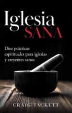 Iglesia sana: Diez prácticas espirituales para iglesias y creyentes sanos