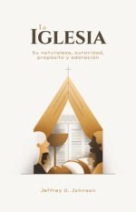 La Iglesia Su naturaleza, autoridad, propósito y adoración - Legado Bautista Confesional